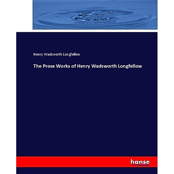 The Prose Works of Henry Wadsworth Longfellow, Henry Wadsworth Longfellow