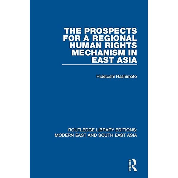 The Prospects for a Regional Human Rights Mechanism in East Asia (RLE Modern East and South East Asia), Hidetoshi Hashimoto