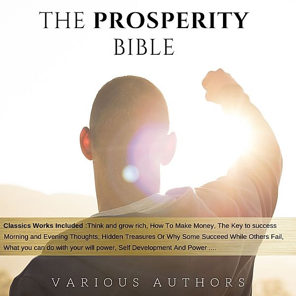 The Prosperity Bible: The Greatest Writings of All Time On The Secrets To Wealth And Prosperity, Napoleon Hill, Wallace D. Wattles, James Allen, George Samuel Clason, Harry A. Lewis, Russell H. Conwell, B.F. Austin, L. W. Rogers