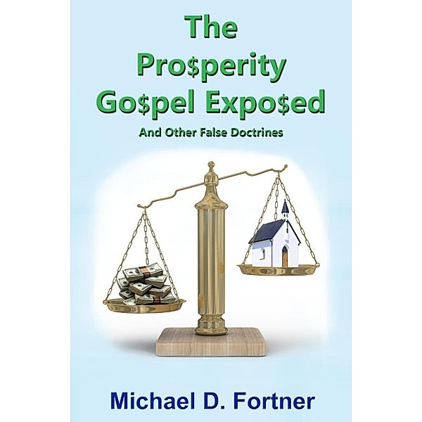 The Prosperity Gospel Exposed: And Other False Doctrine, Michael D. Fortner