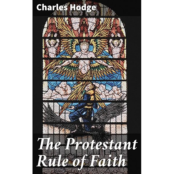 The Protestant Rule of Faith, Charles Hodge
