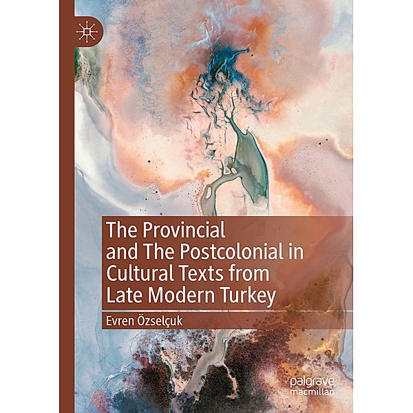The Provincial and The Postcolonial in Cultural Texts from Late Modern Turkey, Evren Özselçuk