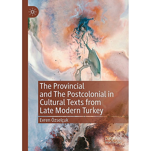 The Provincial and The Postcolonial in Cultural Texts from Late Modern Turkey, Evren Özselçuk