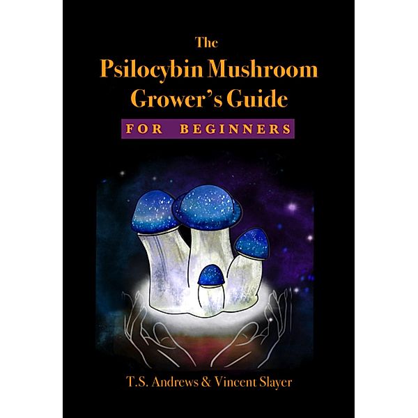 The Psilocybin Mushroom Grower's Guide for Beginners, T. S. Andrews