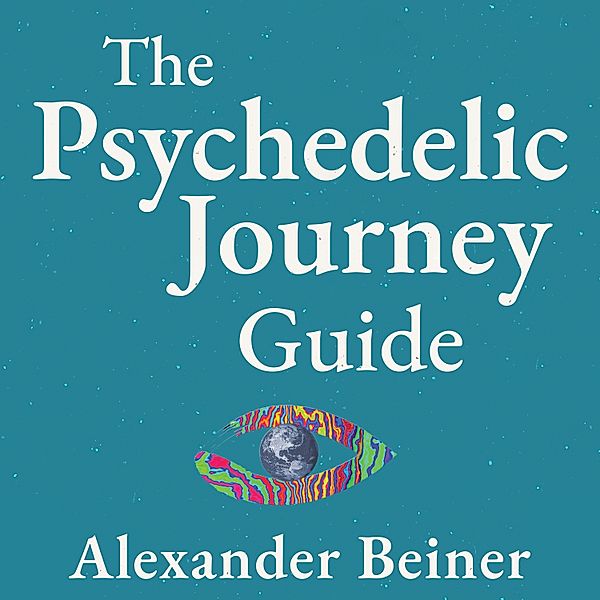 The Psychedelic Journey Guide, Alexander Beiner