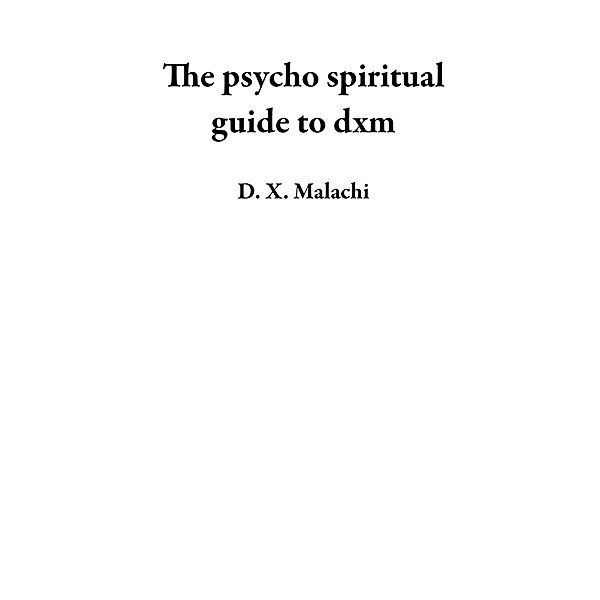 The psycho spiritual guide to dxm, D. X. Malachi