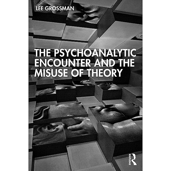 The Psychoanalytic Encounter and the Misuse of Theory, Lee Grossman