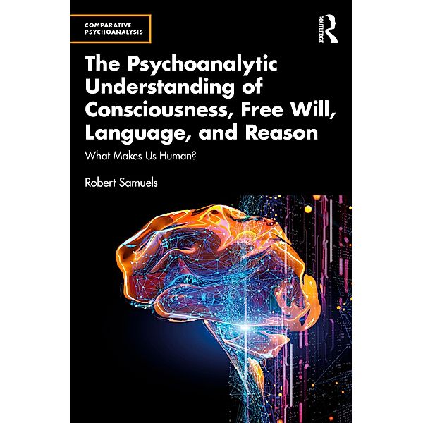 The Psychoanalytic Understanding of Consciousness, Free Will, Language, and Reason, Robert Samuels