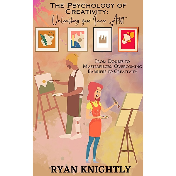 The Psychology of Creativity: Unleashing Your Inner Artist, Ryan Knightly