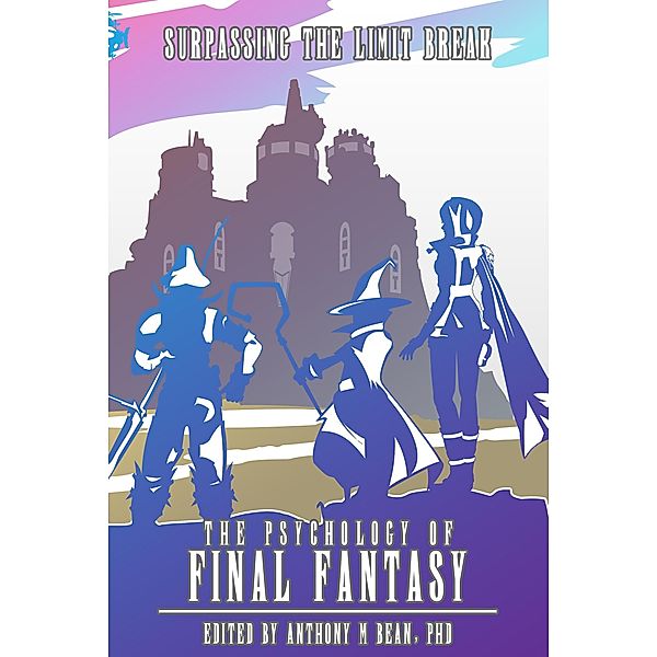 The Psychology of Final Fantasy: Surpassing The Limit Break, Anthony Bean