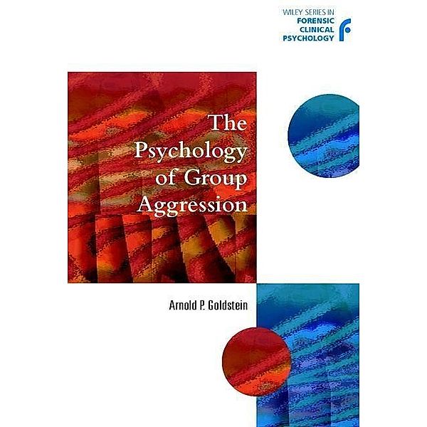 The Psychology of Group Aggression / Wiley Series in Forensic Clinical Psychology, Arnold P. Goldstein