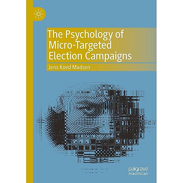The Psychology of Micro-Targeted Election Campaigns / Progress in Mathematics, Jens Koed Madsen
