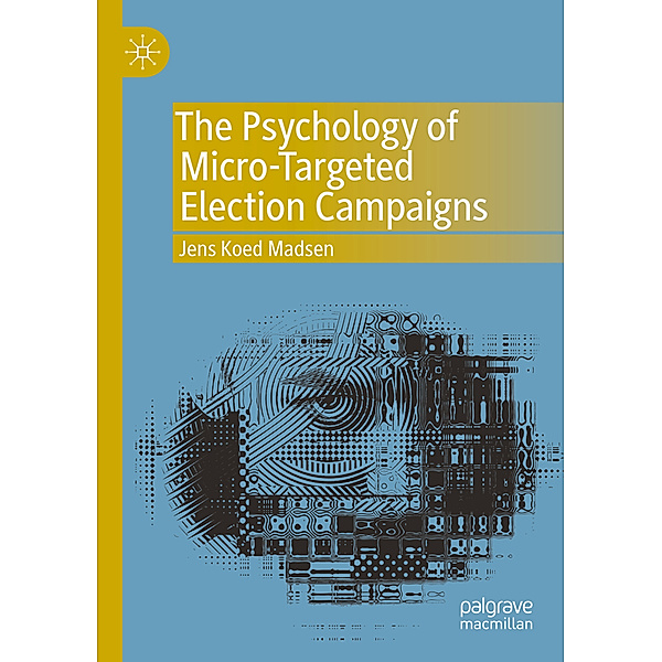 The Psychology of Micro-Targeted Election Campaigns, Jens Koed Madsen
