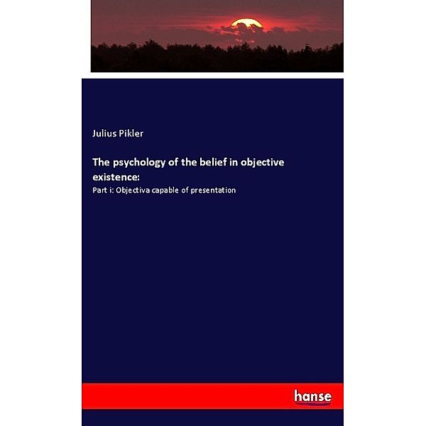 The psychology of the belief in objective existence:, Julius Pikler