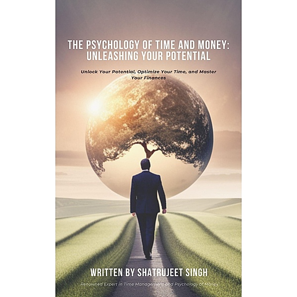 The Psychology of Time and Money: Unleashing Your Potential, Shatrujeet Singh