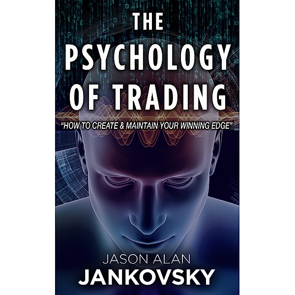 The Psychology of Trading--How to Create and Maintain Your Winning Edge, Jason Alan Jankovsky