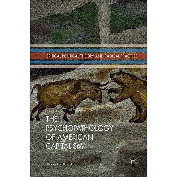 The Psychopathology of American Capitalism / Critical Political Theory and Radical Practice, Thomas Paul Bonfiglio
