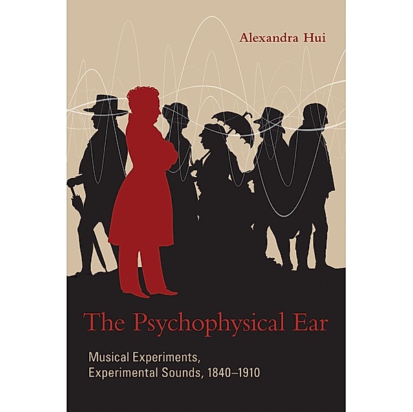 The Psychophysical Ear / Transformations: Studies in the History of Science and Technology, Alexandra Hui