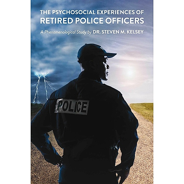 The Psychosocial Experience Of Retired Police Officers, Steven M. Kelsey