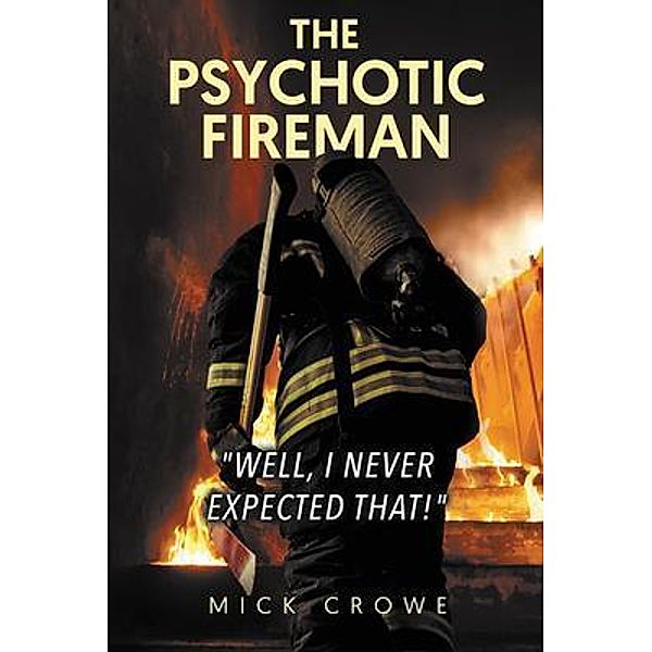 The Psychotic Fireman Well, I Never Expected That! / BookTrail Publishing, Mick Crowe