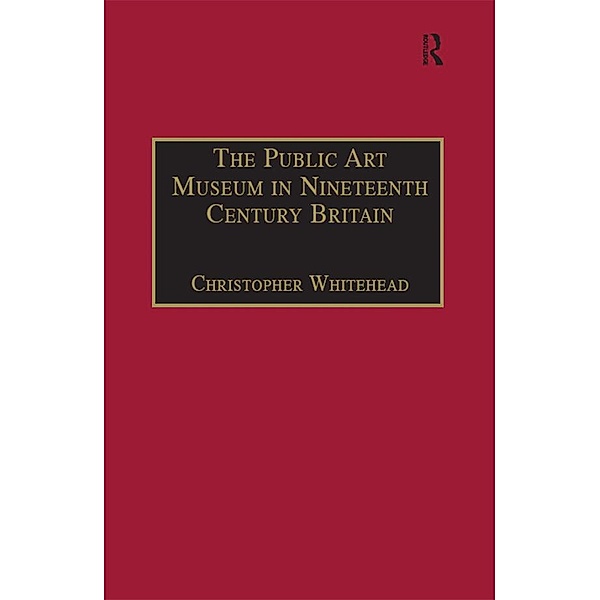 The Public Art Museum in Nineteenth Century Britain, Christopher Whitehead