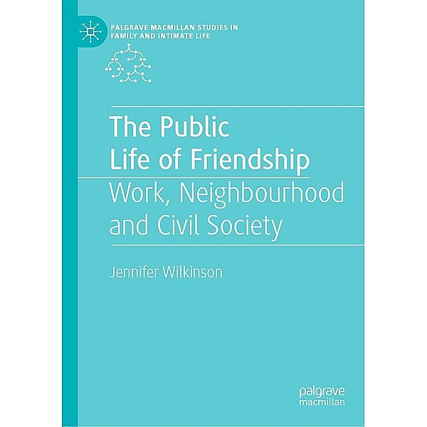 The Public Life of Friendship / Palgrave Macmillan Studies in Family and Intimate Life, Jennifer Wilkinson