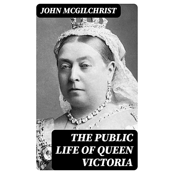 The Public Life of Queen Victoria, John McGilchrist