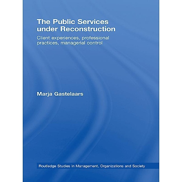 The Public Services under Reconstruction / Routledge Studies in Management, Organizations and Society, Marja Gastelaars
