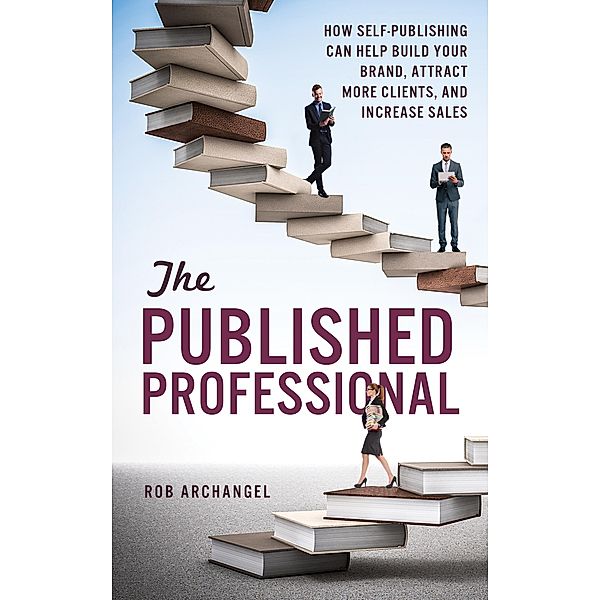 The Published Professional: How Self-Publishing can Help Build Your Brand, Attract More Clients, And Increase Sales, Rob Archangel