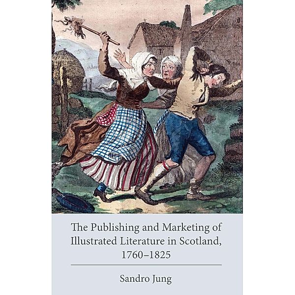 The Publishing and Marketing of Illustrated Literature in Scotland, 1760-1825 / Studies in Text & Print Culture, Sandro Jung