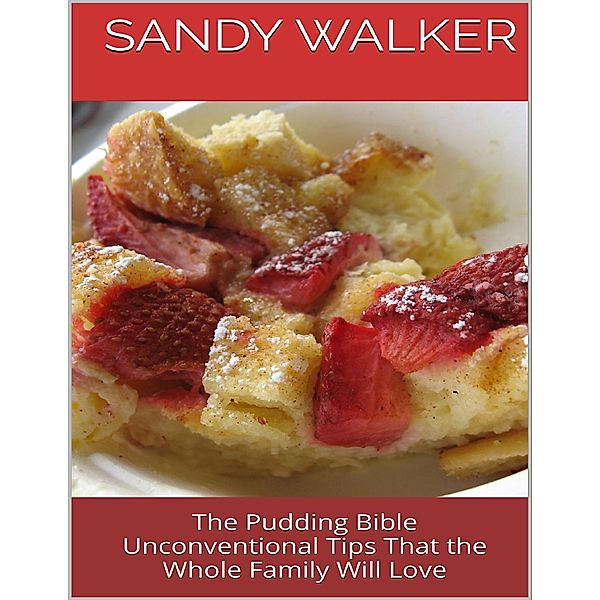 The Pudding Bible: Unconventional Tips That the Whole Family Will Love, Sandy Walker