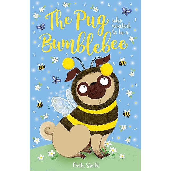 The Pug who wanted to be a Bumblebee / The Pug Who Wanted to... Bd.9, Bella Swift