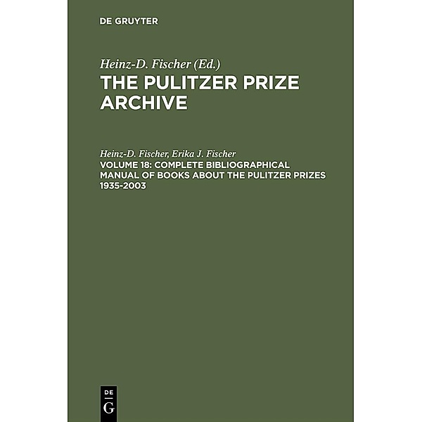 The Pulitzer Prize Archive. Documentation - Complete Bibliographical Manual of Books about the Pulitzer Prizes 1935-2003, Heinz-D. Fischer, Erika J. Fischer