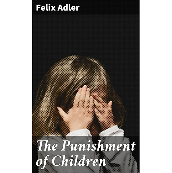 The Punishment of Children, Felix Adler