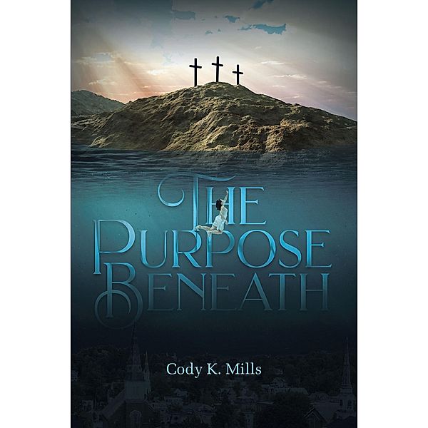 The Purpose Beneath / Christian Faith Publishing, Inc., Cody K. Mills