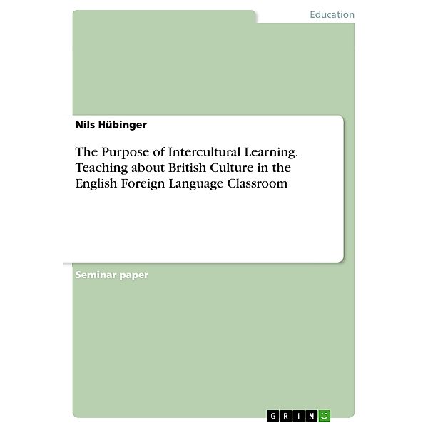 The Purpose of Intercultural Learning. Teaching about British Culture in the English Foreign Language Classroom, Nils Hübinger