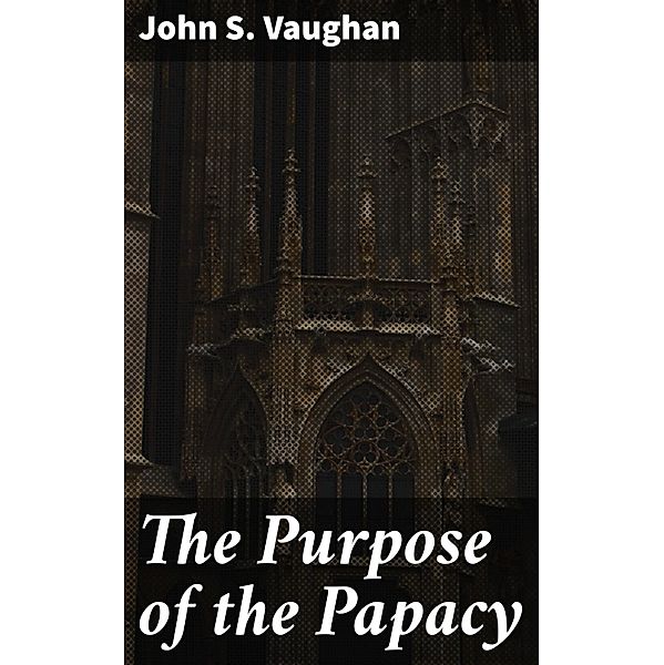 The Purpose of the Papacy, John S. Vaughan