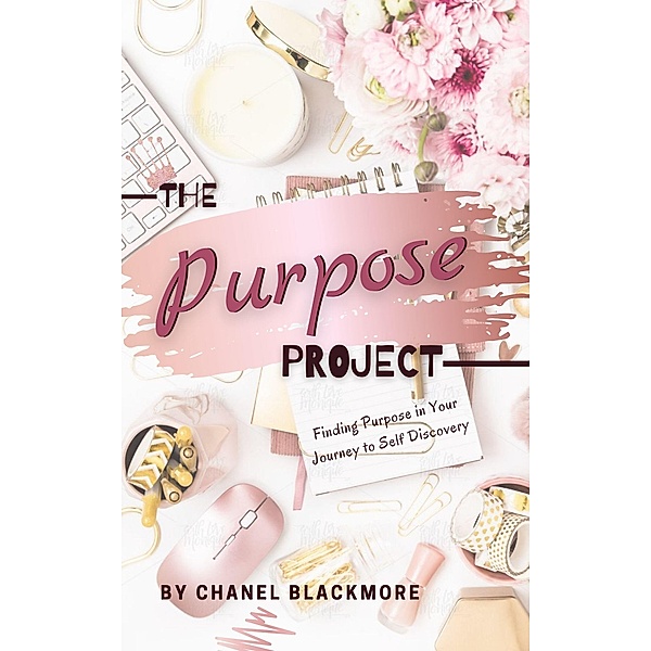 The Purpose Project: Finding Purpose In Your Journey To Self Discovery, Chanel Blackmore