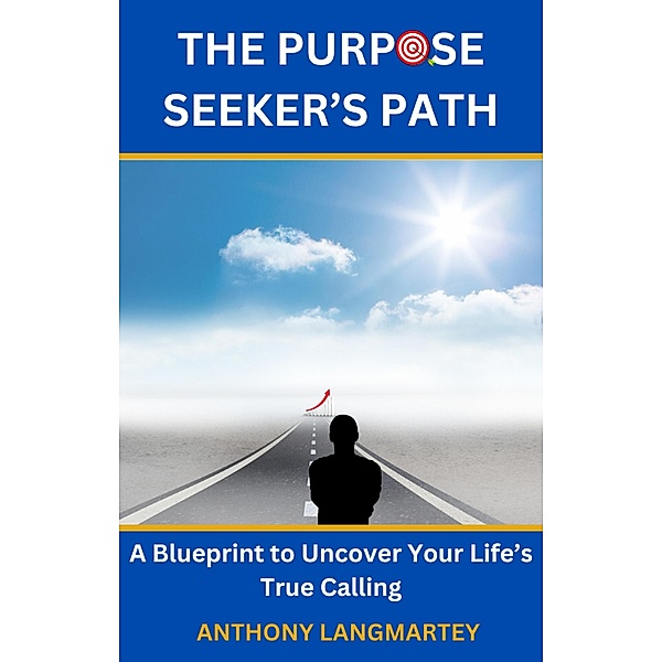 The Purpose Seeker's Path: A Blueprint to Uncover Your Life's True Calling, Anthony Langmartey