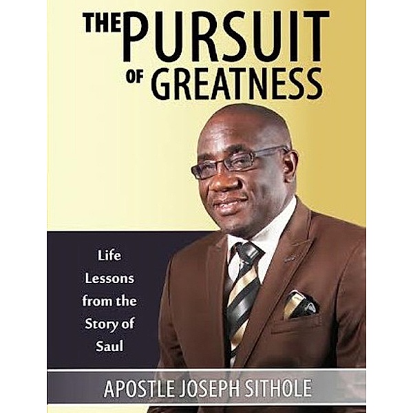 The Pursuit of Greatness: Life Lessons from the Story of Saul, Apostle Joseph Sithole