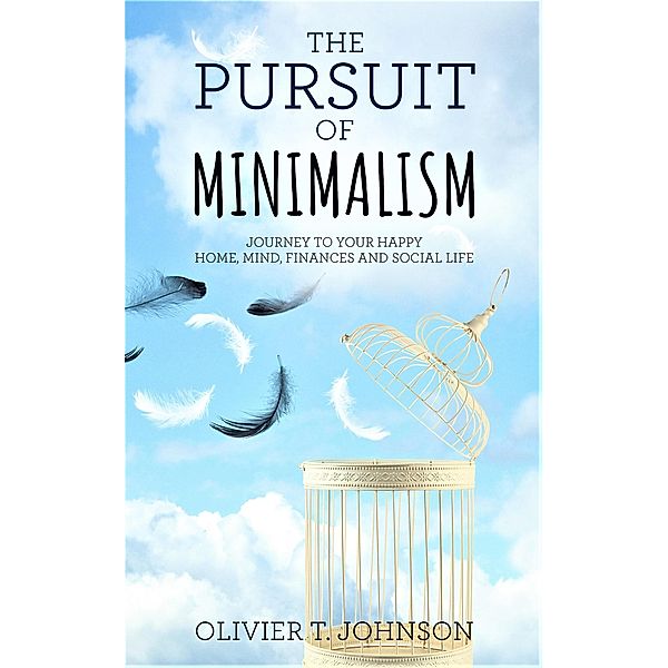 The Pursuit Of Minimalism: Journey to Your Happy Home, Mind, Finances and Social Life, Olivier T. Johnson