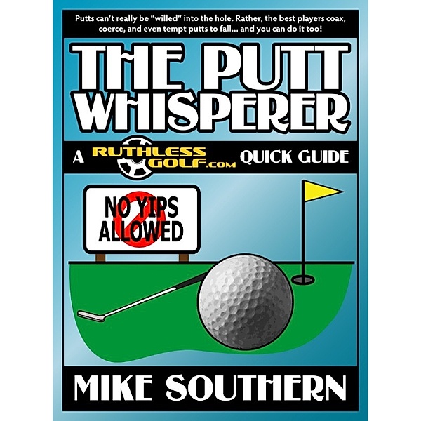 The Putt Whisperer: A RuthlessGolf.com Quick Guide, Mike Southern