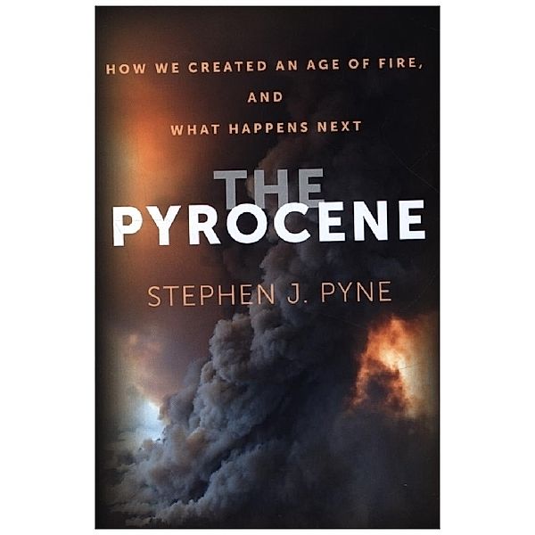 The Pyrocene - How We Created an Age of Fire, and What Happens Next, Stephen J. Pyne
