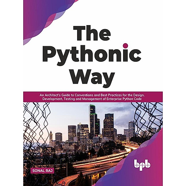 The Pythonic Way: An Architect's Guide to Conventions and Best Practices for the Design, Development, Testing, and Management of Enterprise Python Code (English Edition), Sonal Raj