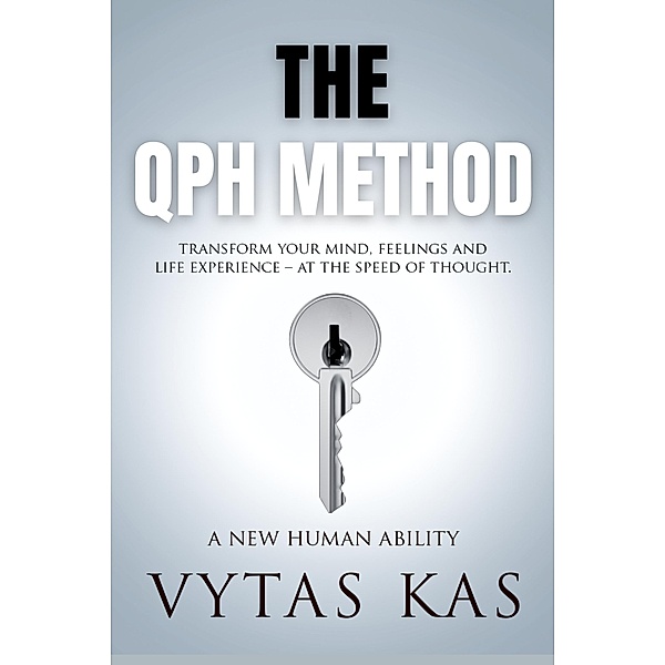 The QPH Method: Transform Your Mind, Feelings, and Life Experience - at The Speed of Thought, Vytas Kas