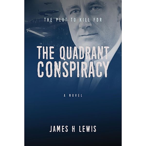 The Quadrant Conspiracy: The Plot to Kill FDR, James H Lewis