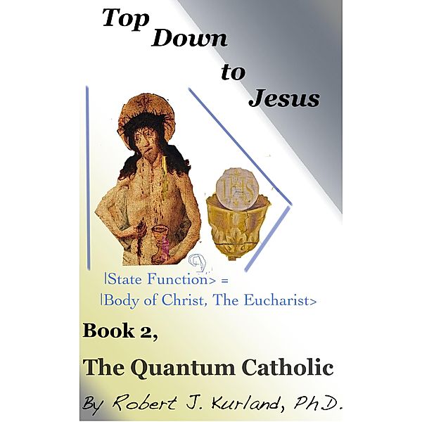 The Quantum Catholic (Top Down to Jesus, #2) / Top Down to Jesus, Robert Kurland