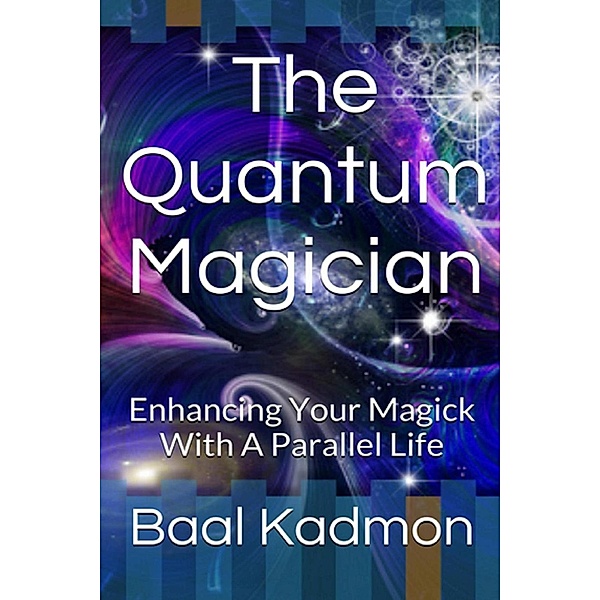 The Quantum Magician: Enhancing Your Magick With a Parallel Life, Baal Kadmon