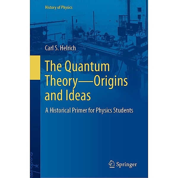 The Quantum Theory-Origins and Ideas / History of Physics, Carl S. Helrich