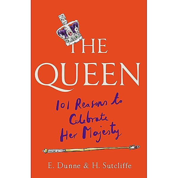 The Queen: 101 Reasons to Celebrate Her Majesty, H. Sutcliffe, E. Dunne